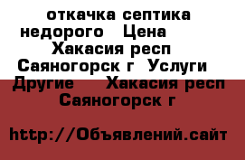 откачка септика недорого › Цена ­ 300 - Хакасия респ., Саяногорск г. Услуги » Другие   . Хакасия респ.,Саяногорск г.